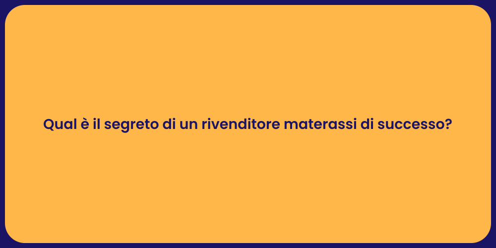 Qual è il segreto di un rivenditore materassi di successo?