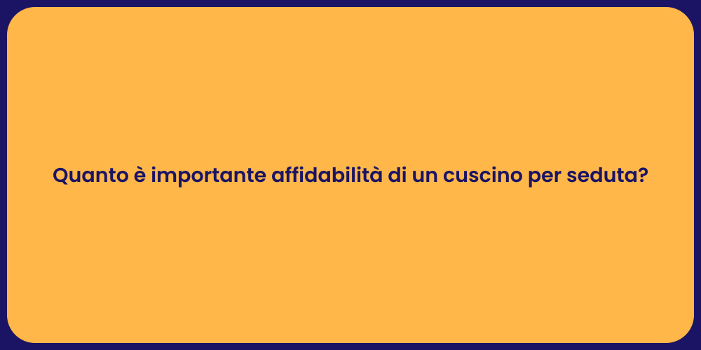 Quanto è importante affidabilità di un cuscino per seduta?