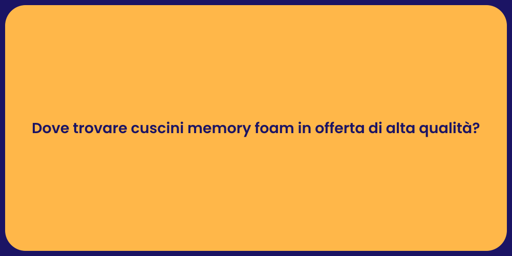 Dove trovare cuscini memory foam in offerta di alta qualità?