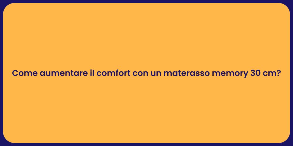Come aumentare il comfort con un materasso memory 30 cm?