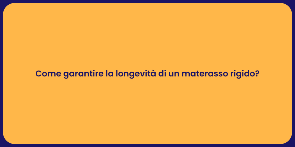 Come garantire la longevità di un materasso rigido?