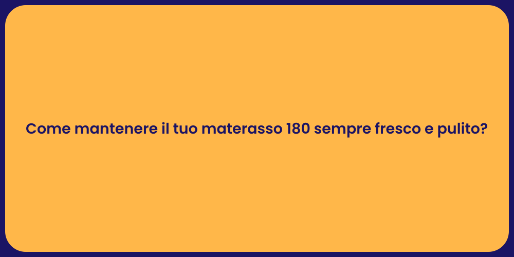 Come mantenere il tuo materasso 180 sempre fresco e pulito?