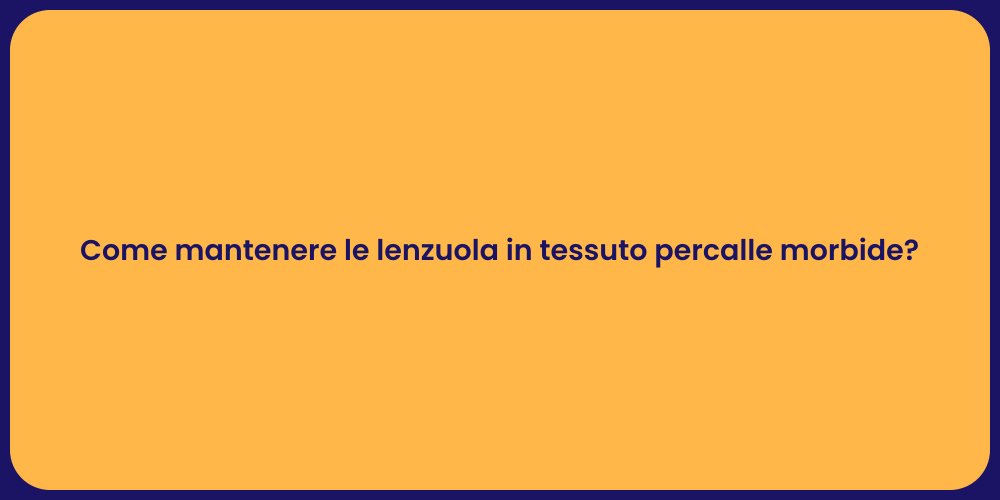 Come mantenere le lenzuola in tessuto percalle morbide?