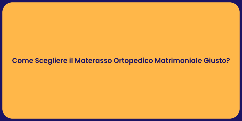 Come Scegliere il Materasso Ortopedico Matrimoniale Giusto?