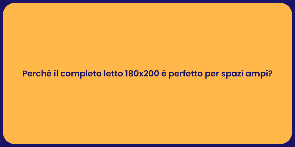 Perché il completo letto 180x200 è perfetto per spazi ampi?