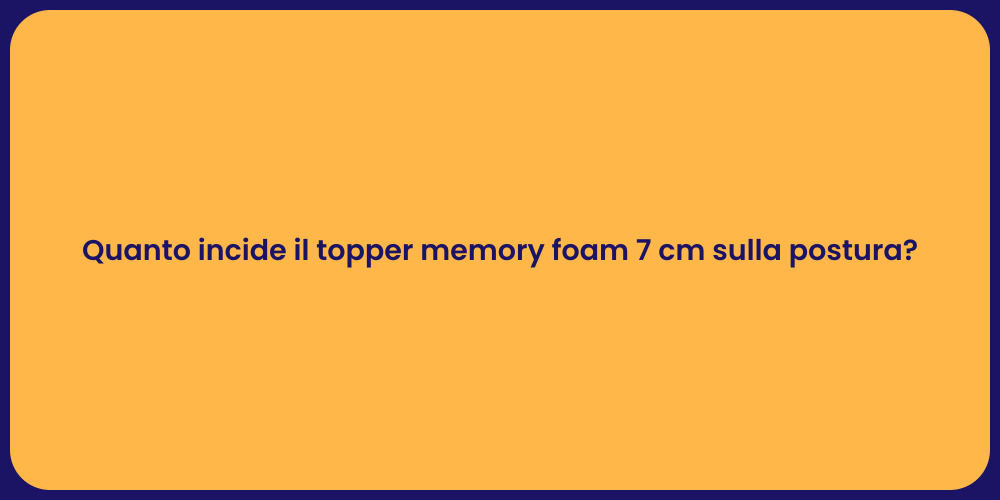 Quanto incide il topper memory foam 7 cm sulla postura?