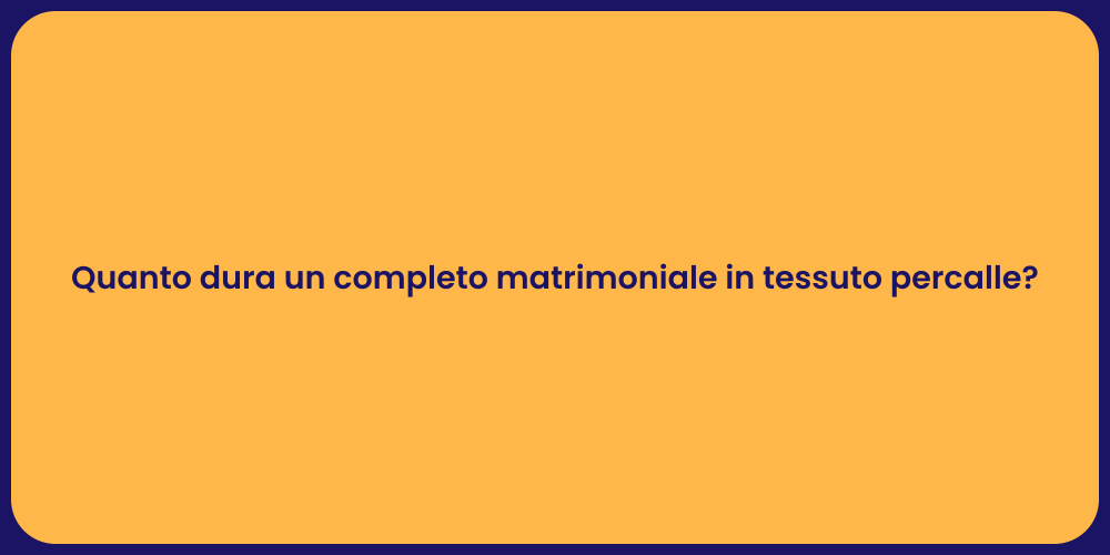 Quanto dura un completo matrimoniale in tessuto percalle?