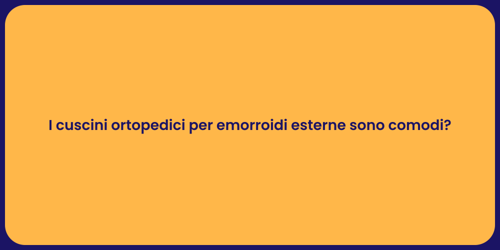 I cuscini ortopedici per emorroidi esterne sono comodi?