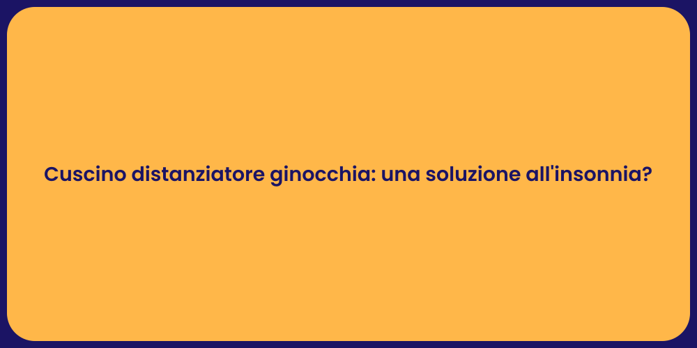 Cuscino distanziatore ginocchia: una soluzione all'insonnia?