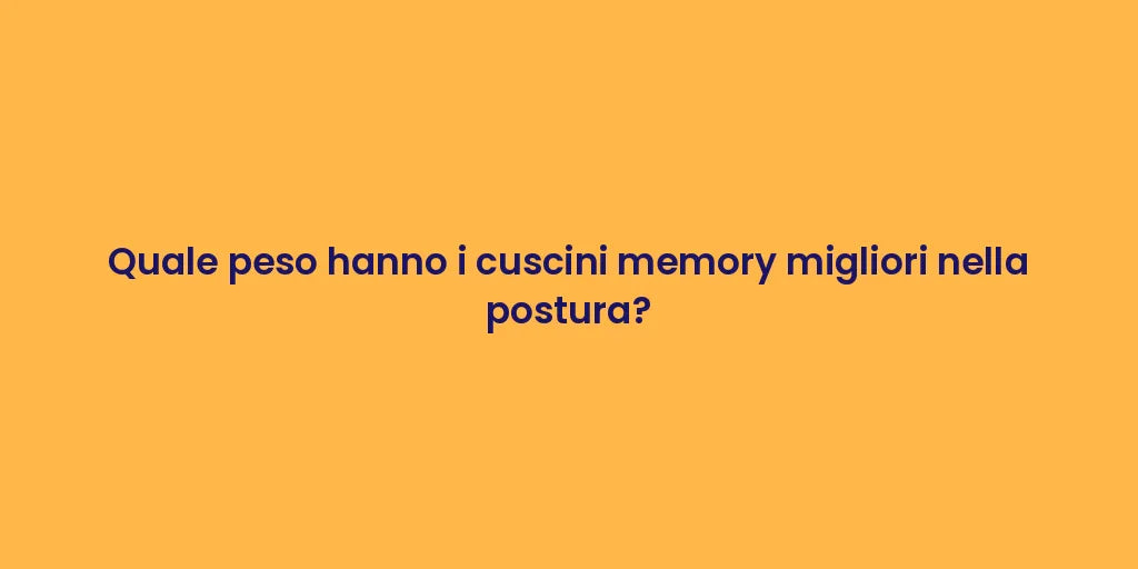 Quale peso hanno i cuscini memory migliori nella postura?