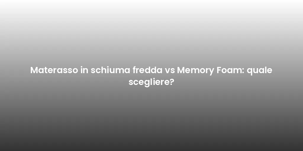 Materasso in schiuma fredda vs Memory Foam: quale scegliere?