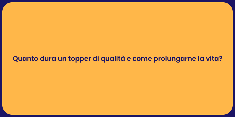 Quanto dura un topper di qualità e come prolungarne la vita?