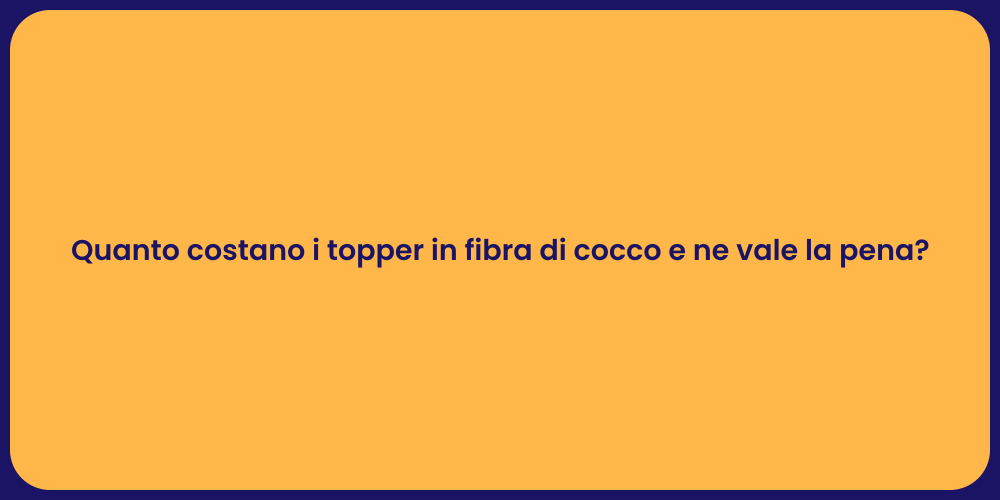 Quanto costano i topper in fibra di cocco e ne vale la pena?
