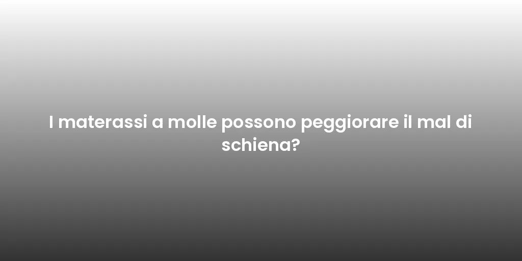 I materassi a molle possono peggiorare il mal di schiena?