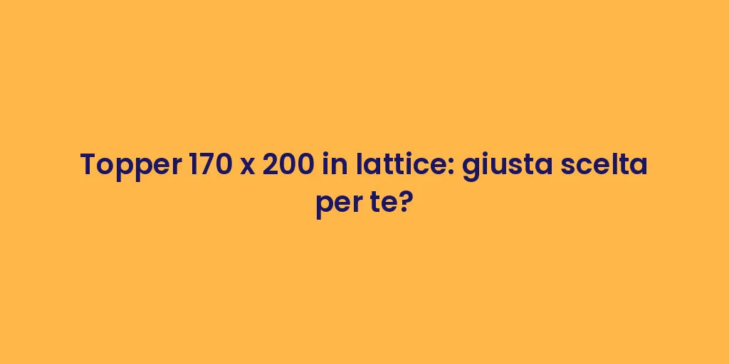 Topper 170 x 200 in lattice: giusta scelta per te?