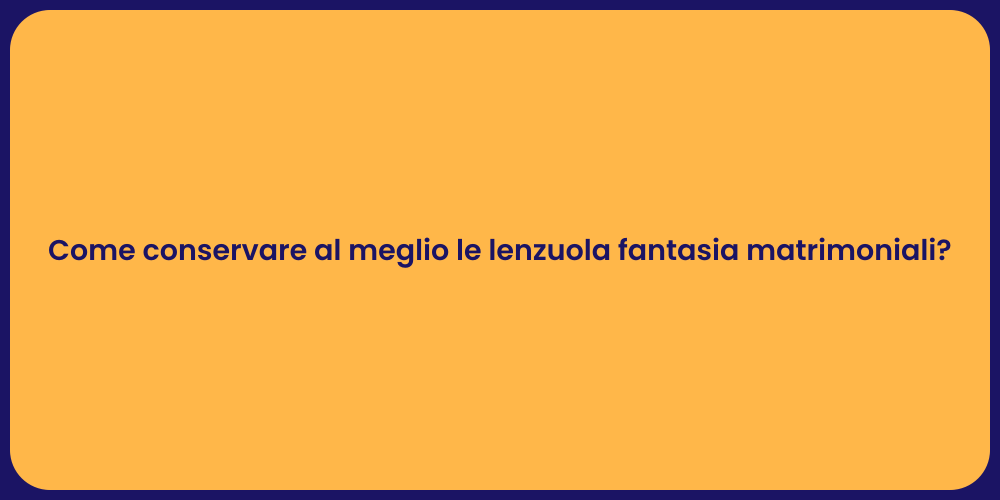 Come conservare al meglio le lenzuola fantasia matrimoniali?