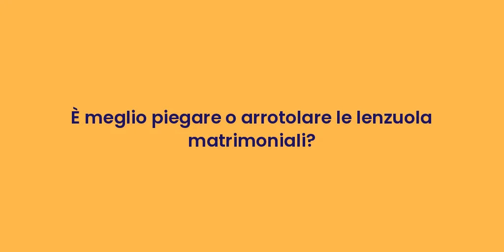 È meglio piegare o arrotolare le lenzuola matrimoniali?