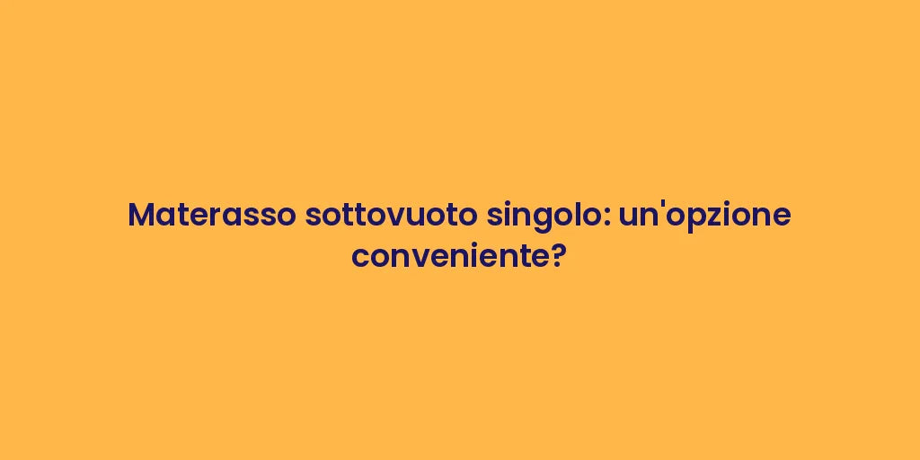 Materasso sottovuoto singolo: un'opzione conveniente?