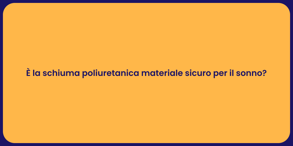 È la schiuma poliuretanica materiale sicuro per il sonno?