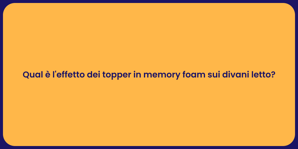 Qual è l'effetto dei topper in memory foam sui divani letto?