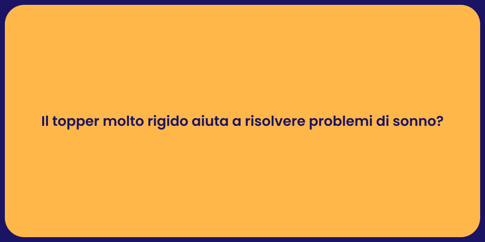 Il topper molto rigido aiuta a risolvere problemi di sonno?
