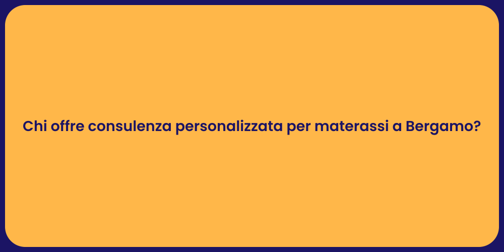 Chi offre consulenza personalizzata per materassi a Bergamo?