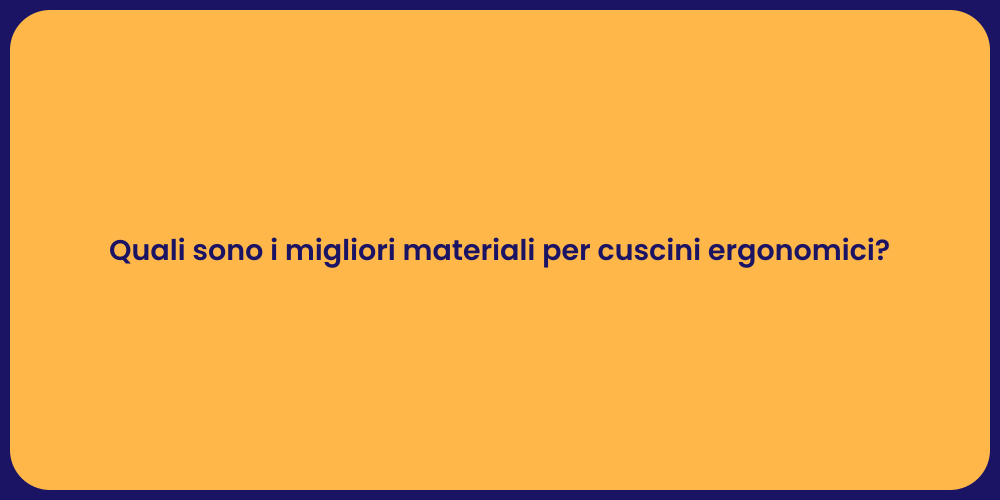 Quali sono i migliori materiali per cuscini ergonomici?