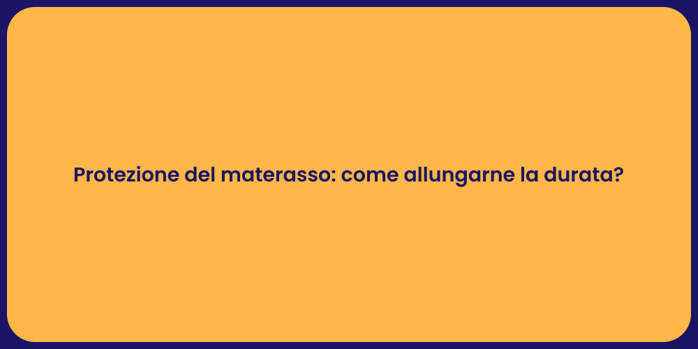 Protezione del materasso: come allungarne la durata?