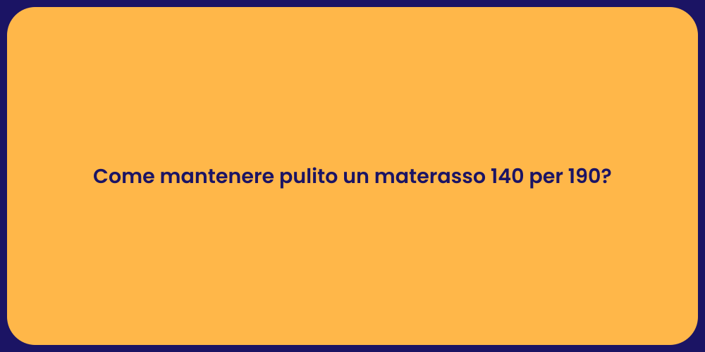 Come mantenere pulito un materasso 140 per 190?