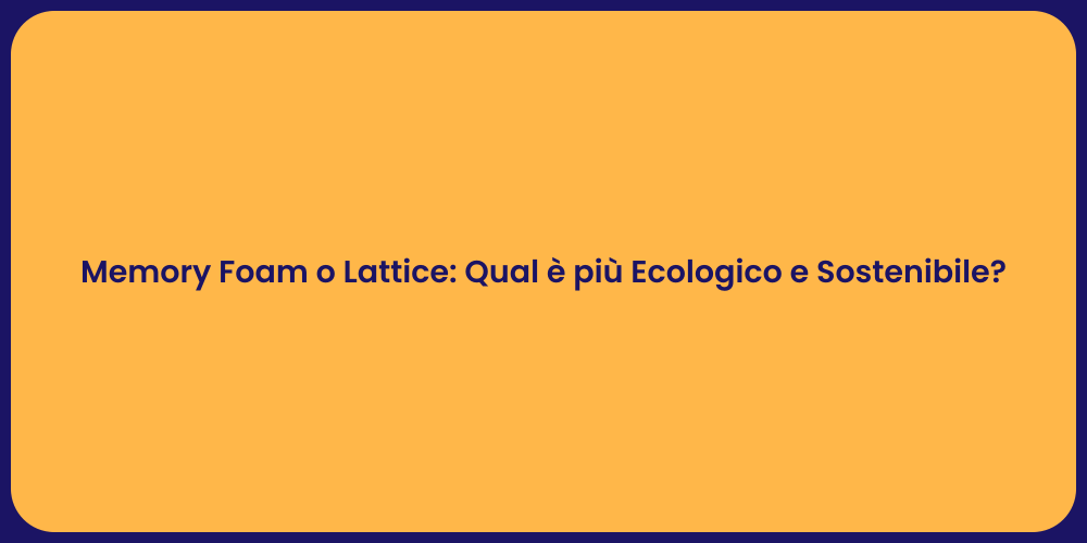 Memory Foam o Lattice: Qual è più Ecologico e Sostenibile?