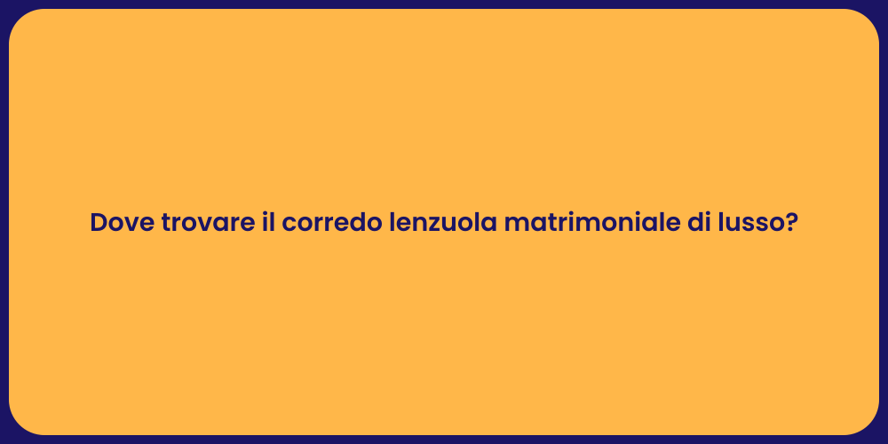 Dove trovare il corredo lenzuola matrimoniale di lusso?