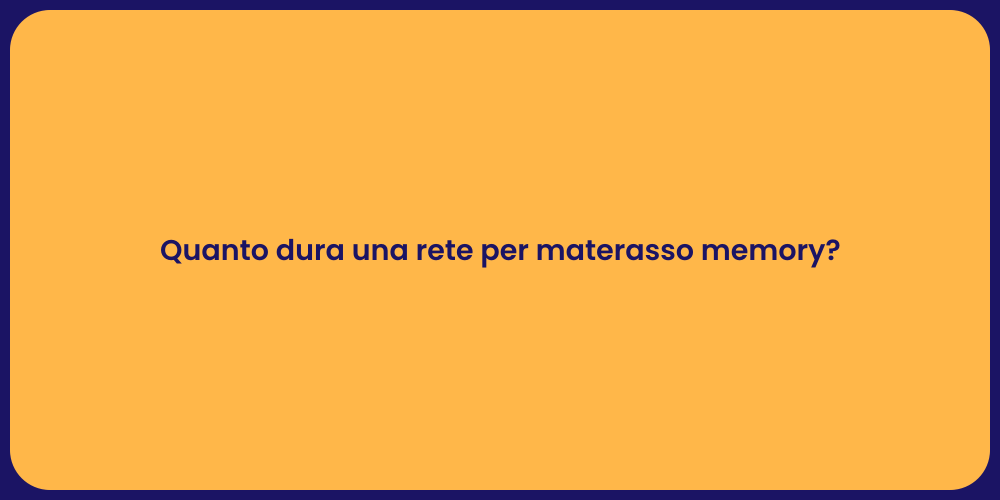 Quanto dura una rete per materasso memory?