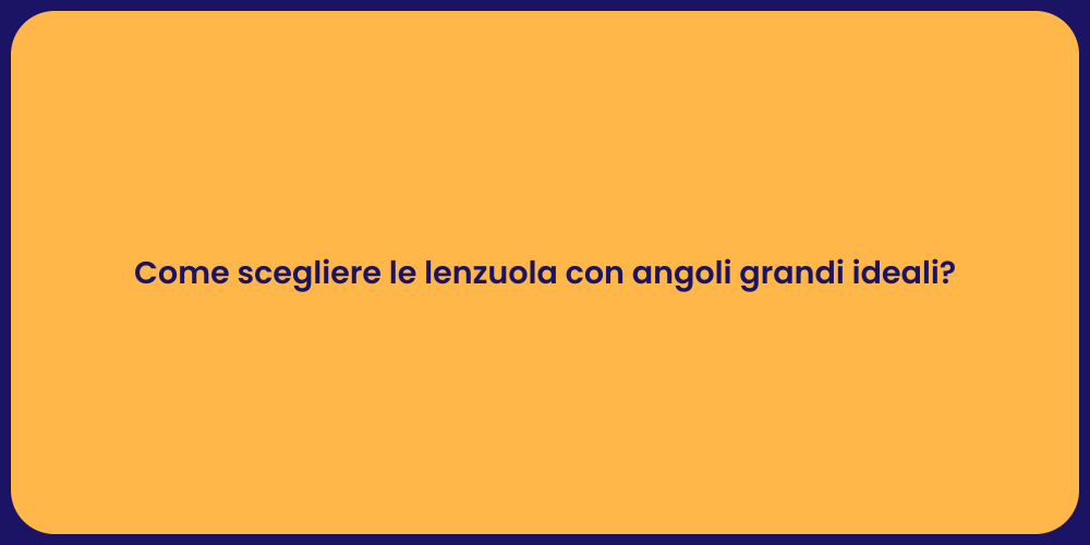 Come scegliere le lenzuola con angoli grandi ideali?