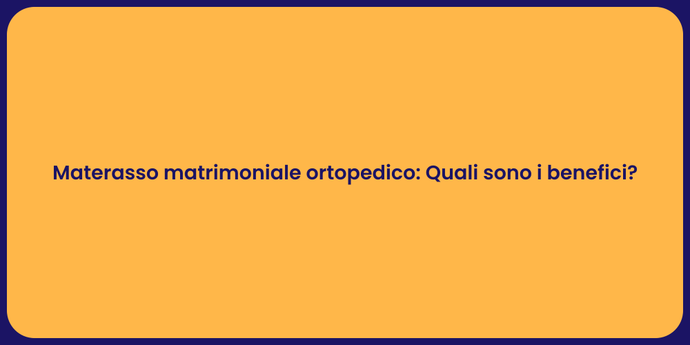 Materasso matrimoniale ortopedico: Quali sono i benefici?