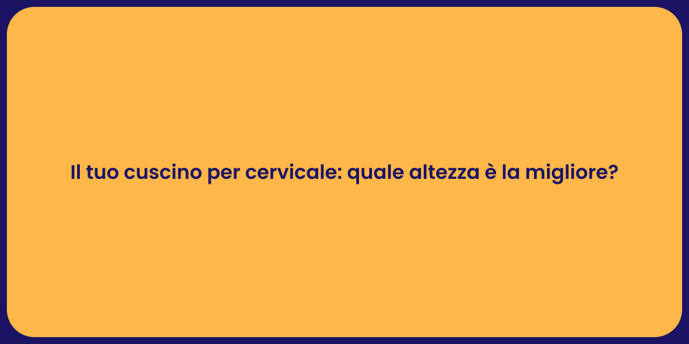 Il tuo cuscino per cervicale: quale altezza è la migliore?
