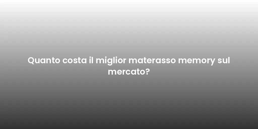 Quanto costa il miglior materasso memory sul mercato?