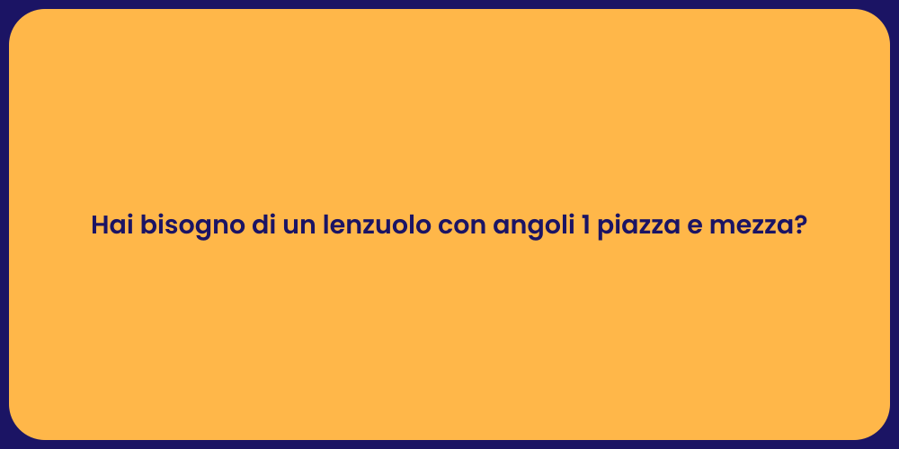 Hai bisogno di un lenzuolo con angoli 1 piazza e mezza?
