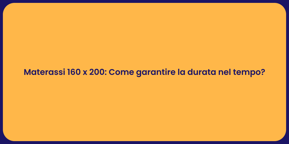 Materassi 160 x 200: Come garantire la durata nel tempo?