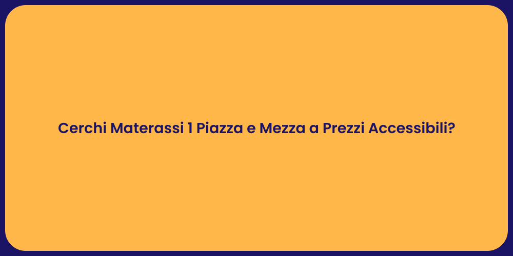 Cerchi Materassi 1 Piazza e Mezza a Prezzi Accessibili?