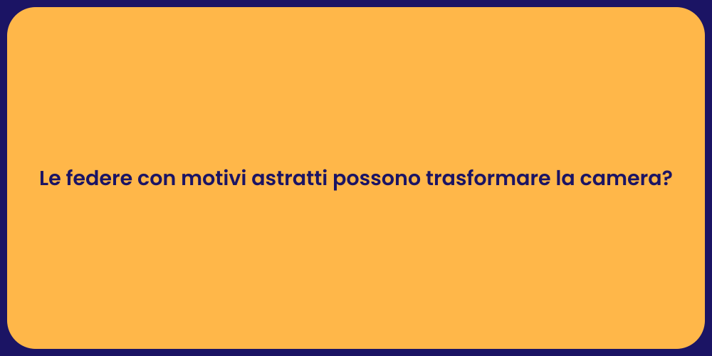 Le federe con motivi astratti possono trasformare la camera?