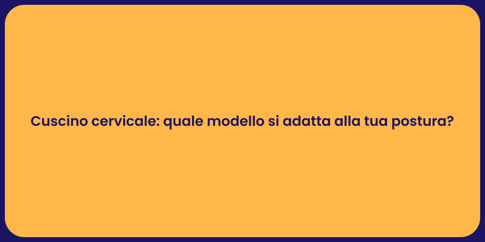 Cuscino cervicale: quale modello si adatta alla tua postura?