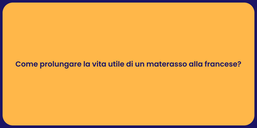 Come prolungare la vita utile di un materasso alla francese?