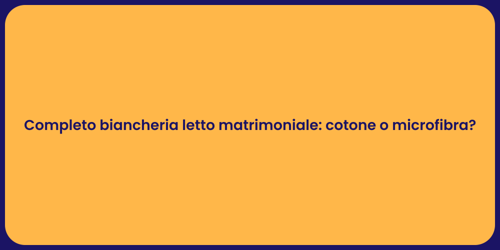 Completo biancheria letto matrimoniale: cotone o microfibra?