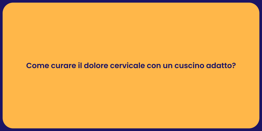 Come curare il dolore cervicale con un cuscino adatto?
