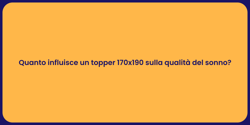 Quanto influisce un topper 170x190 sulla qualità del sonno?