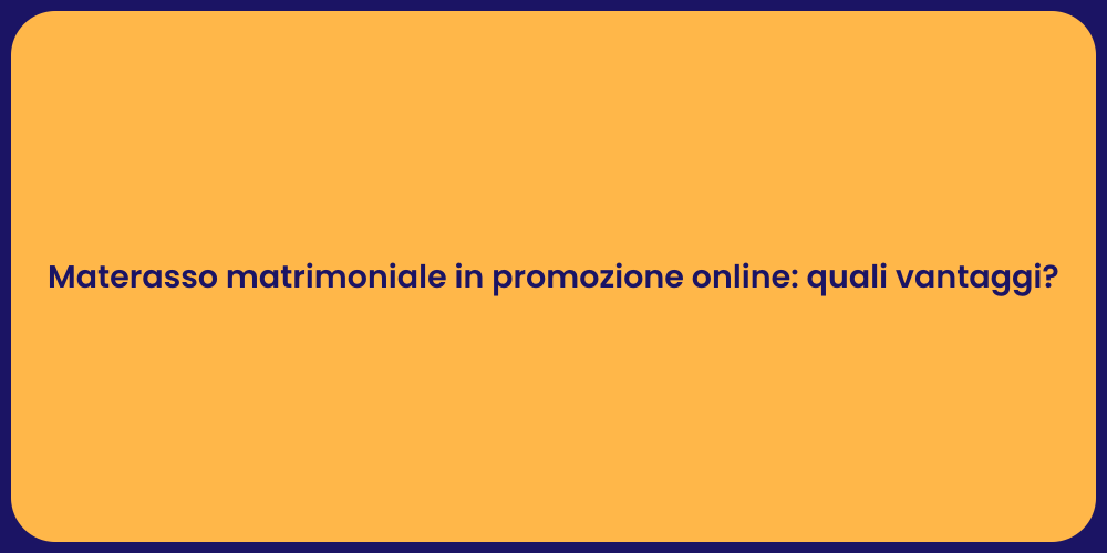Materasso matrimoniale in promozione online: quali vantaggi?