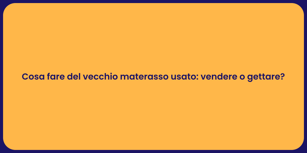 Cosa fare del vecchio materasso usato: vendere o gettare?
