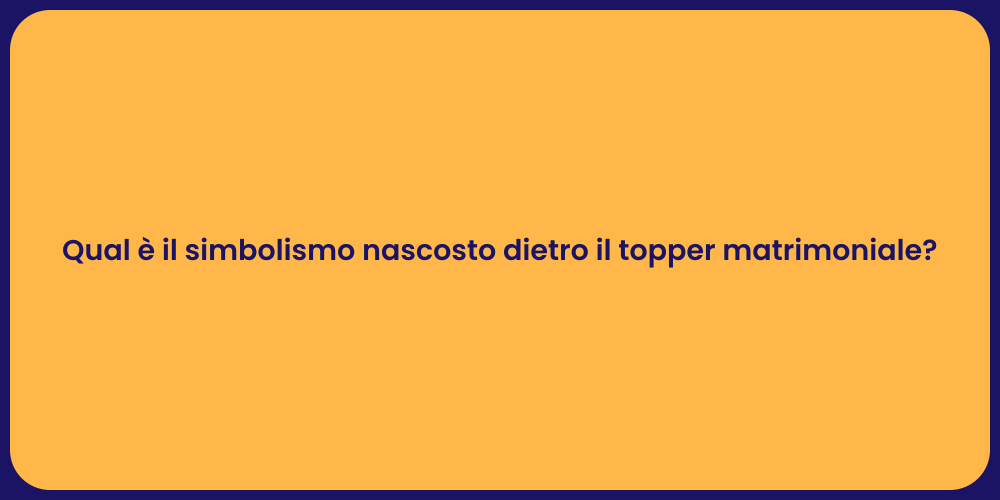 Qual è il simbolismo nascosto dietro il topper matrimoniale?