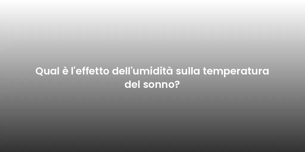 Qual è l'effetto dell'umidità sulla temperatura del sonno?