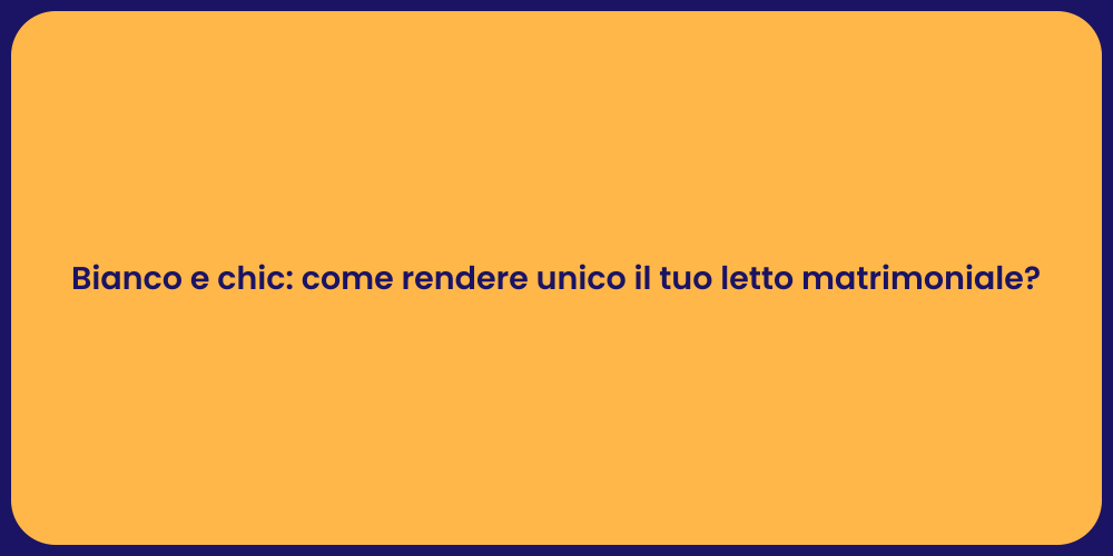 Bianco e chic: come rendere unico il tuo letto matrimoniale?